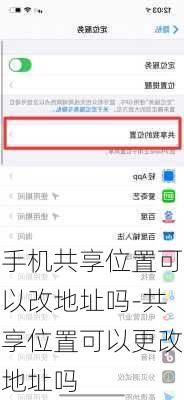 手机共享位置可以改地址吗-共享位置可以更改地址吗