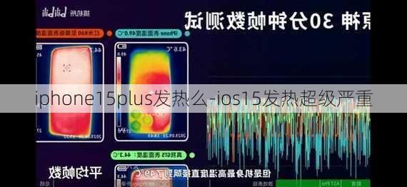 iphone15plus发热么-ios15发热超级严重