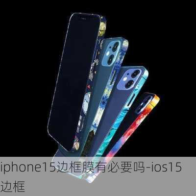 iphone15边框膜有必要吗-ios15边框