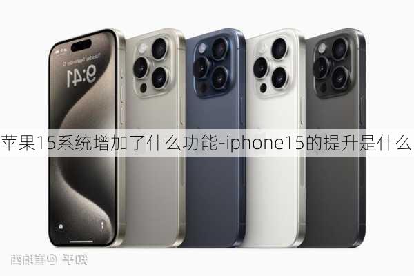 苹果15系统增加了什么功能-iphone15的提升是什么