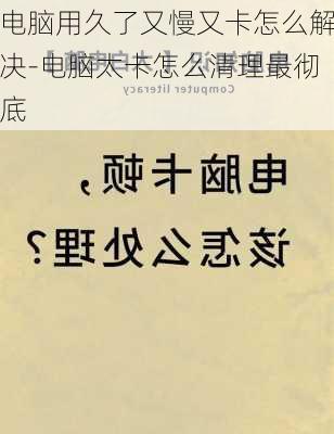 电脑用久了又慢又卡怎么解决-电脑太卡怎么清理最彻底