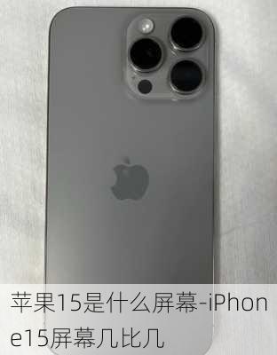 苹果15是什么屏幕-iPhone15屏幕几比几