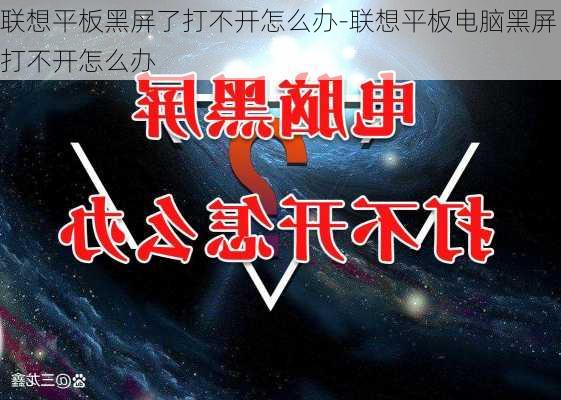 联想平板黑屏了打不开怎么办-联想平板电脑黑屏打不开怎么办