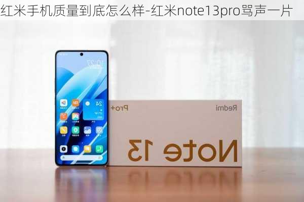 红米手机质量到底怎么样-红米note13pro骂声一片