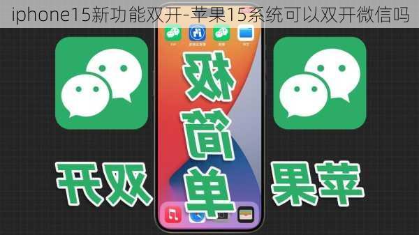 iphone15新功能双开-苹果15系统可以双开微信吗