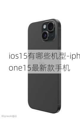 ios15有哪些机型-iphone15最新款手机