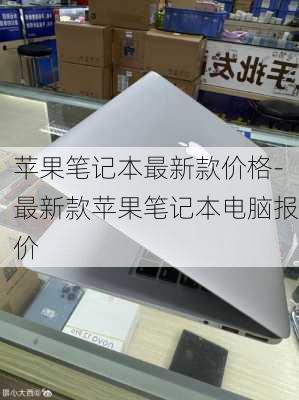 苹果笔记本最新款价格-最新款苹果笔记本电脑报价