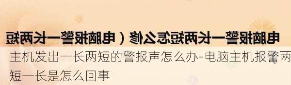 主机发出一长两短的警报声怎么办-电脑主机报警两短一长是怎么回事