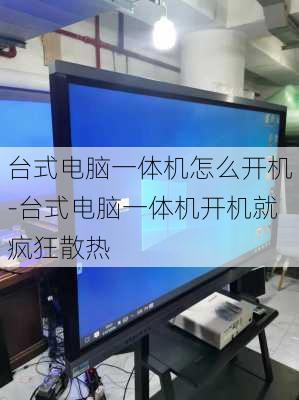 台式电脑一体机怎么开机-台式电脑一体机开机就疯狂散热