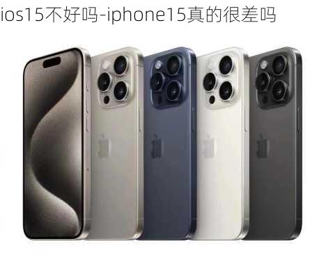 ios15不好吗-iphone15真的很差吗