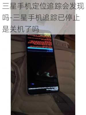 三星手机定位追踪会发现吗-三星手机追踪已停止是关机了吗