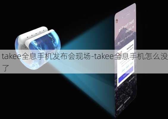 takee全息手机发布会现场-takee全息手机怎么没了