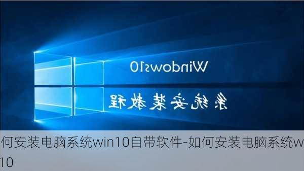 如何安装电脑系统win10自带软件-如何安装电脑系统win10