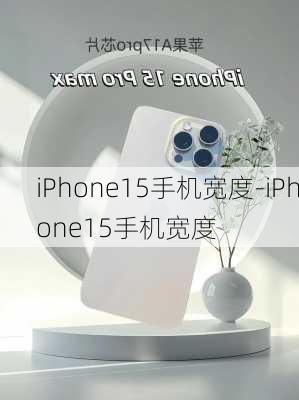 iPhone15手机宽度-iPhone15手机宽度