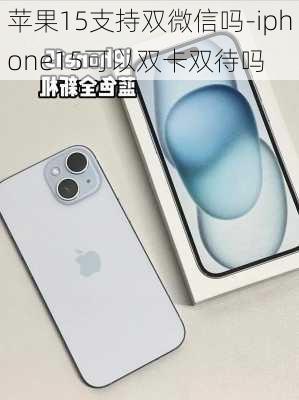 苹果15支持双微信吗-iphone15可以双卡双待吗