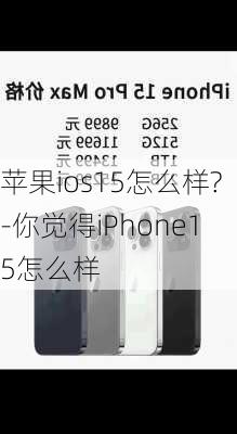 苹果ios15怎么样?-你觉得iPhone15怎么样