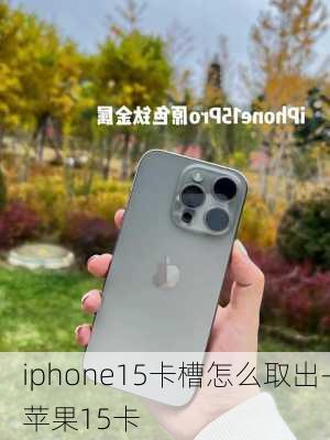 iphone15卡槽怎么取出-苹果15卡