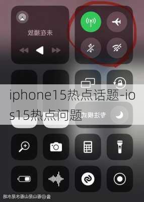 iphone15热点话题-ios15热点问题