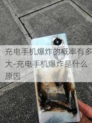 充电手机爆炸的概率有多大-充电手机爆炸是什么原因