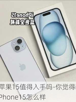 苹果15值得入手吗-你觉得iPhone15怎么样