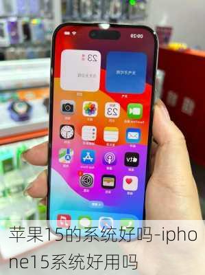 苹果15的系统好吗-iphone15系统好用吗