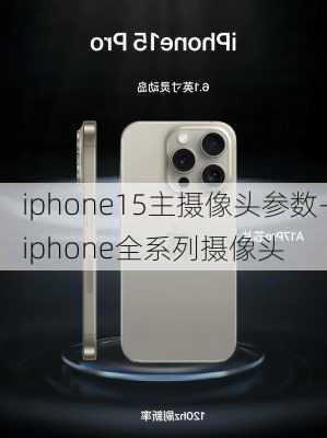 iphone15主摄像头参数-iphone全系列摄像头