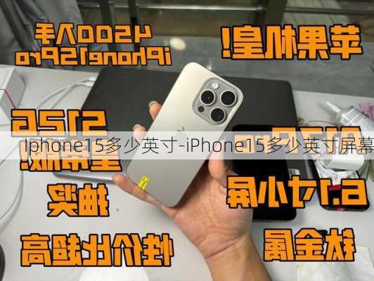 Iphone15多少英寸-iPhone15多少英寸屏幕