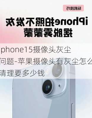 iphone15摄像头灰尘问题-苹果摄像头有灰尘怎么清理要多少钱