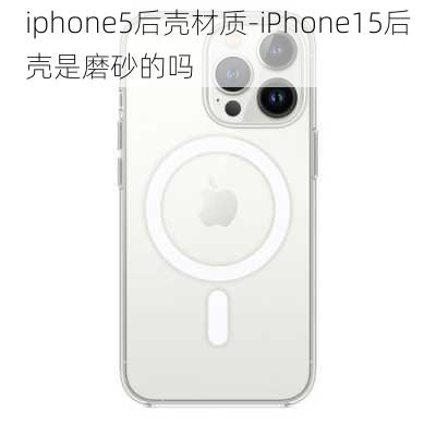 iphone5后壳材质-iPhone15后壳是磨砂的吗