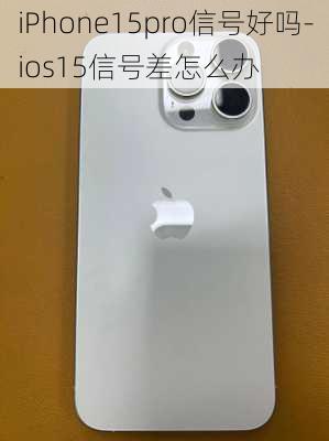 iPhone15pro信号好吗-ios15信号差怎么办