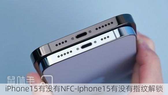 iPhone15有没有NFC-Iphone15有没有指纹解锁