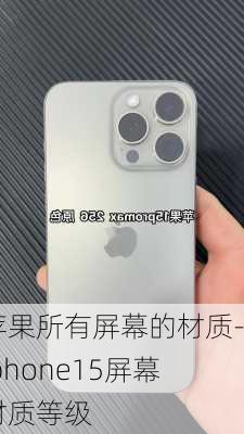 苹果所有屏幕的材质-iphone15屏幕材质等级