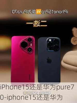 iPhone15还是华为pure70-iphone15还是华为