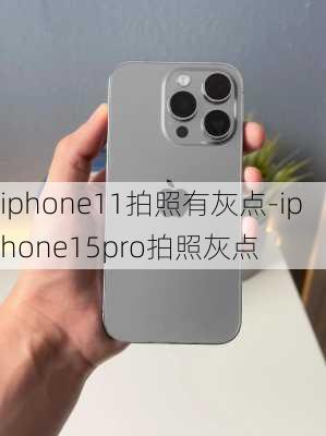 iphone11拍照有灰点-iphone15pro拍照灰点