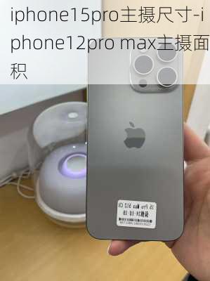 iphone15pro主摄尺寸-iphone12pro max主摄面积