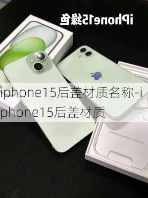 iphone15后盖材质名称-iphone15后盖材质