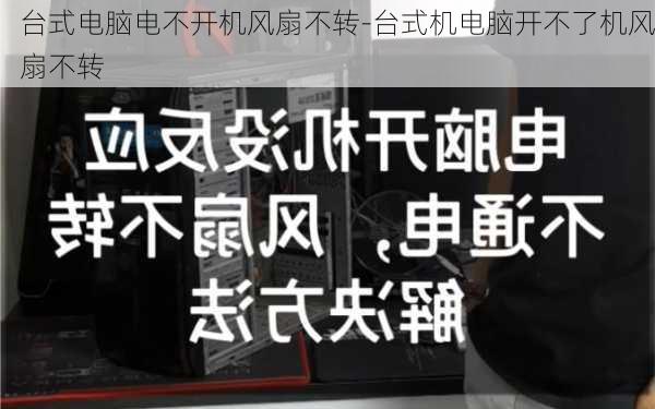 台式电脑电不开机风扇不转-台式机电脑开不了机风扇不转