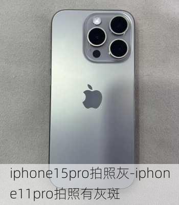 iphone15pro拍照灰-iphone11pro拍照有灰斑