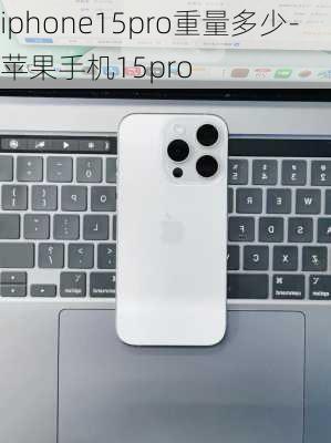 iphone15pro重量多少-苹果手机15pro