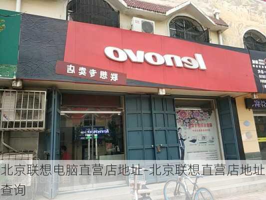 北京联想电脑直营店地址-北京联想直营店地址查询