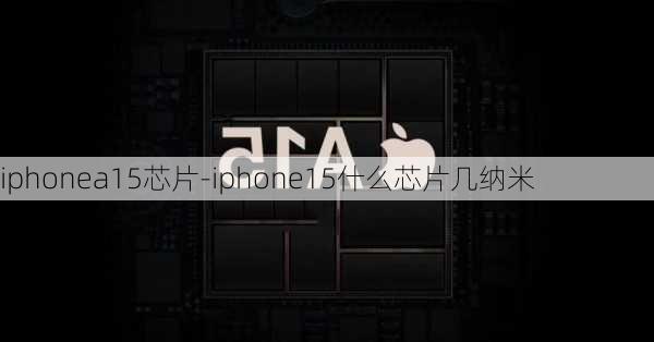 iphonea15芯片-iphone15什么芯片几纳米