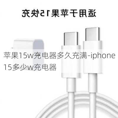 苹果15w充电器多久充满-iphone15多少w充电器