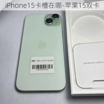 iPhone15卡槽在哪-苹果15双卡