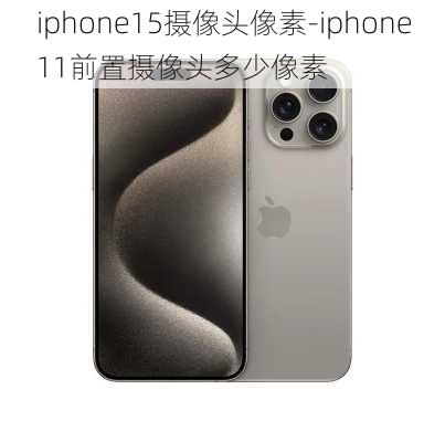 iphone15摄像头像素-iphone11前置摄像头多少像素