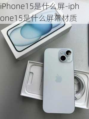 iPhone15是什么屏-iphone15是什么屏幕材质