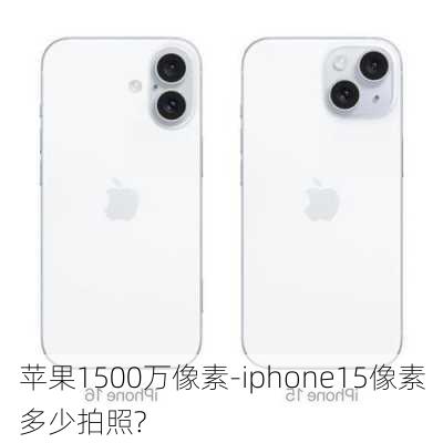 苹果1500万像素-iphone15像素多少拍照?