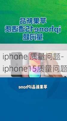 iphone 质量问题-iphone15质量问题