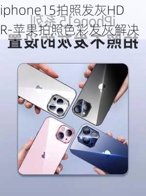 iphone15拍照发灰HDR-苹果拍照色彩发灰解决