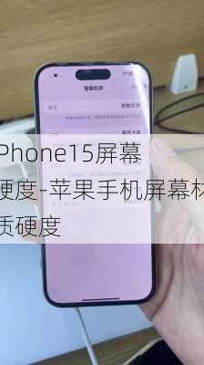 iPhone15屏幕硬度-苹果手机屏幕材质硬度