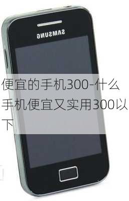 便宜的手机300-什么手机便宜又实用300以下